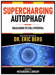Supercharging Autophagy - Based On The Teachings Of Dr. Eric Berg Metabooks Library