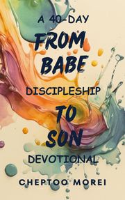 From Babe To Son- A 40-Day Discipleship Devotional Cheptoo Morei