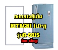 ขอบยางตู้เย็น HITACHI 1ประตู รุ่นR-60JS