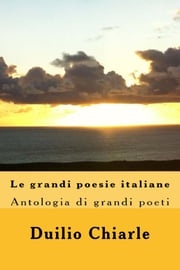 Le grandi poesie italiane: Antologia di grandi poeti da Dante a Saba Duilio Chiarle