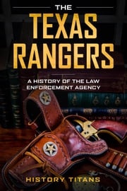 THE TEXAS RANGERS: A History of The Law Enforcment Agency History Titans