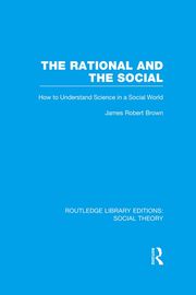 The Rational and the Social (RLE Social Theory) James Robert Brown