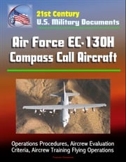 21st Century U.S. Military Documents: Air Force EC-130H Compass Call Aircraft - Operations Procedures, Aircrew Evaluation Criteria, Aircrew Training Flying Operations Progressive Management