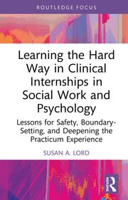 Learning the Hard Way in Clinical Internships in Social Work and Psychology Susan A. Lord