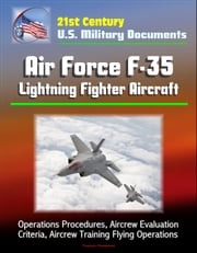 21st Century U.S. Military Documents: Air Force F-35 Lightning Fighter Aircraft - Operations Procedures, Aircrew Evaluation Criteria, Aircrew Training Flying Operations Progressive Management