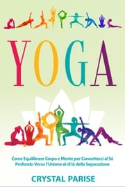 Yoga: Come equilibrare corpo e mente per connetterci al sé profondo verso l’unione al di là della separazione. Crystal Parise