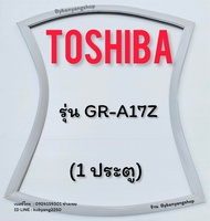 ขอบยางตู้เย็น TOSHIBA รุ่น GR-A17Z (1 ประตู)