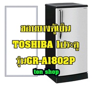 ขอบยางตู้เย็น TOSHIBA 1ประตู รุ่นGR-A1802P