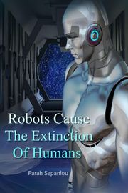 Robots Cause The Extinction Of Humans Farah Sepanlou
