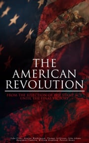 The American Revolution: From the Rejection of the Stamp Act Until the Final Victory John Fiske