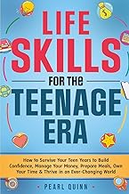 Life Skills for the Teenage Era: How to Survive Your Teen Years to Build Confidence, Manage Your Mon