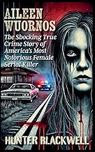 Aileen Wuornos: The Shocking True Crime Story of America's Most Notorious Female Serial Killer