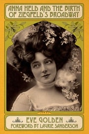 Anna Held and the Birth of Ziegfeld's Broadway Eve Golden