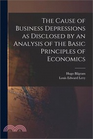 The Cause of Business Depressions as Disclosed by an Analysis of the Basic Principles of Economics