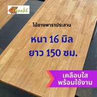 [เคลือบแลกเกอร์] ไม้ยางพาราประสาน หนา 16 มิล เกรดสวย ยาว 150 ซม. ไม้ท็อปสำเร็จรูป ไม้หน้าโต๊ะ ท๊อปโต