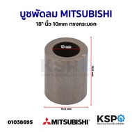 บูชพัดลม MITSUBISHI มิตซูบิชิ 18" นิ้ว รูใน 10mm ทรงกระบอก อะไหล่พัดลม
