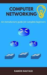 Computer Networking: An introductory guide for complete beginners Ramon Nastase