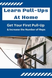 Learn Pull-Ups At Home: Get Your First Pull-Up and Increase the Number of Reps Dorian Carter