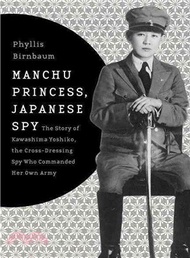 Manchu Princess, Japanese Spy ─ The Story of Kawashima Yoshiko, the Cross-Dressing Spy Who Commanded