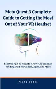 Meta Quest 3 Complete Guide to Getting the Most Out of Your VR Headset Pearl Davis
