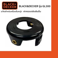 BLACK&amp;DECKER ฝาครอบเส้นเอ็น รุ่น GL300-GL350 (อะไหล่เครื่องเล็มหญ้า GL300-GL350)