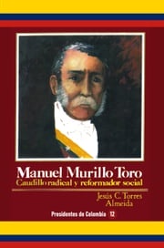Manuel Murillo Toro Caudillo radical y reformador social Jesús C Torres Almeida