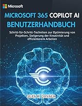 MICROSOFT 365 COPILOT AI BENUTZERHANDBUCH: Schritt-für-Schritt-Techniken zur Optimierung von Projekt