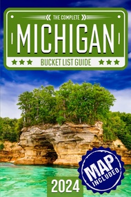 Michigan Bucket List: Set Off on 120 Epic Adventures and Discover Incredible Destinations to Live Ou