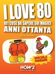 I LOVE 80: 101 Cose da Sapere sui Magici Anni Ottanta. Speciale Paninari (con le foto originali del periodo) Micol Pedretti