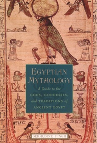 Egyptian Mythology: A Guide to the Gods, Goddesses, and Traditions of Ancient Egypt Egyptian Mytholo