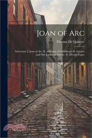 Joan of Arc: Selections: I. Joan of Arc. Ii. Affliction of Childhood. Iii. Levana and Our Ladies of Sorrow. Iv. Dream Fugue