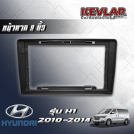 KEVLAR หน้ากากวิทยุ  HYUNDAI H1 ปี 2010-2014  ใช้สำหรับขนาดหน้าจอ 9 นิ้ว + พร้อมปลั๊กต่อตรงรุ่น (พร้