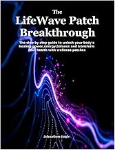 The LifeWave Patch Breakthrough: The step by step guide to unlock your body's healing power,energy,b