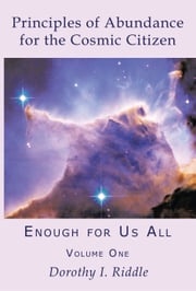 Principles of Abundance for the Cosmic Citizen: Enough for Us All, Volume One Dorothy Riddle