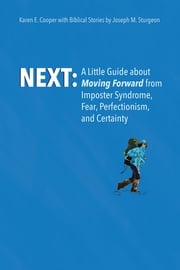 NEXT: A Little Guide About Moving Forward from Imposter Syndrome, Fear, Perfectionism, and Certainty Karen E. Cooper with Biblical Stories by Joseph M. Sturgeon
