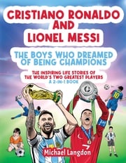 Cristiano Ronaldo And Lionel Messi - The Boys Who Dreamed of Being Champions Michael Langdon
