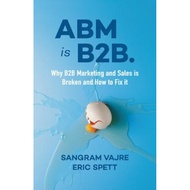 ABM is B2. : Why B2B Marketing and Sales is Broken and How to Fix it by Sangram Vajre (UK edition, p