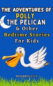 The Adventures of Polly the Pelican &amp; Other Bedtime Stories For Kids Mohammed Ayya