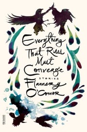 Everything That Rises Must Converge: Stories Flannery O'Connor