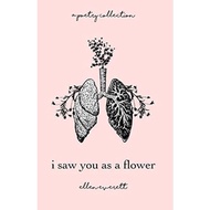 I Saw You As A Flower: A Poetry Collection by Ellen Everett