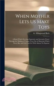 When Mother Lets Us Make Toys; a Book Which Develops Ingenuity and Inventive Power Through the Makin