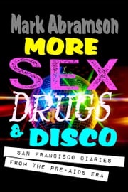 More Sex, Drugs &amp; Disco: San Francisco Diaries From the Pre-AIDS Era Mark Abramson