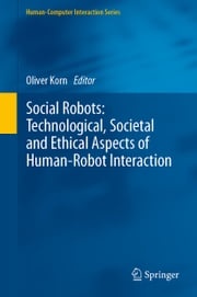 Social Robots: Technological, Societal and Ethical Aspects of Human-Robot Interaction Oliver Korn