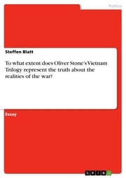 To what extent does Oliver Stone's Vietnam Trilogy represent the truth about the realities of the war? Steffen Blatt