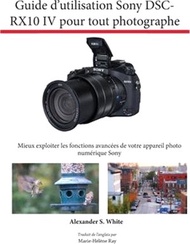 3445.Guide d'utilisation Sony DSC-RX10 IV pour tout photographe: Mieux exploiter les fonctions avancées de votre appareil photo numérique Sony