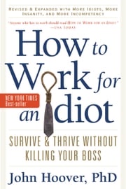 How to Work for an Idiot, Revised and Expanded with More Idiots, More Insanity, and More Incompetency John Hoover