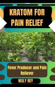 KRATOM FOR PAIN RELIEF Fever Producer and Pain Reliever【電子書籍】[ NEILY REY ]