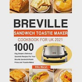 Breville Sandwich Toastie Maker Cookbook for UK 2021: 1000-Day Simple &amp; Delicious Gourmet Recipes For Your Breville Sandwich/Panini Press and Toastie