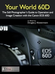 Your World 60D - The Still Photographer's Guide to Operation and Image Creation with the Canon EOS 60D Douglas Klostermann