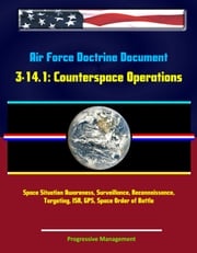 Air Force Doctrine Document 3-14.1: Counterspace Operations - Space Situation Awareness, Surveillance, Reconnaissance, Targeting, ISR, GPS, Space Order of Battle Progressive Management